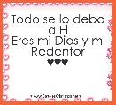 Todo se lo debo a El
Eres mi Dios y mi Redentor
♥♥♥