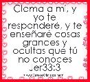 Clama a mÃ­, y yo te responderÃ©, y te enseÃ±arÃ© cosas grandes y ocultas que tÃº no conoces Jer33:3