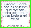 Gracias Padre por las pruebas que me das, para saber que estÃ¡s junto a mi. 
AmÃ©n