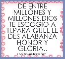 DE ENTRE MILLONES Y MILLONES,DIOS TE ESCOGIO A TI.PARA QUEL LE DES ALABANZA HONOR Y GLORIA..
