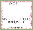              DIOS                                                        


SIN VOS TODO ES IMPOSIBLE           