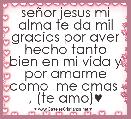 seÃ±or jesus mi alma te da mil gracias por aver hecho tanto bien en mi vida y por amarme como  me amas  , (te amo)♥