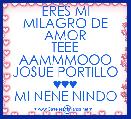 ERES MI MILAGRO DE AMOR
TEEE AAMMMOOO
JOSUE PORTILLO ♥♥♥
MI NENE NINDO ☺