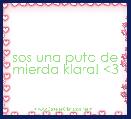 sos una puta de mierda klara! <3 