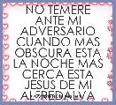 NO TEMERE ANTE MI ADVERSARIO CUANDO MAS OBSCURA ESTA LA NOCHE MAS CERCA ESTA JESUS DE MI ALFREDALVA