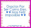       Gracias Por Ser Como Eres.
 ♥ ♥ Mas Feliz Imposible ♥ ♥
