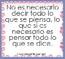 No es necesario decir todo lo que se piensa, lo que si es necesario es pensar todo lo que se dice.