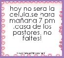 hoy no sera la celula.se hara maÃ±ana 7 pm .casa de los pastores. no faltes!