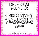 DICELO AL MUNDO:

CRISTO VIVE Y 
VIENE PRONTO!
Ã¢â¢Â¥Ã¢â¢Â¥Ã¢â¢Â¥
Ã¢â¢Â¥