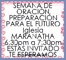 SEMANA DE ORACIÃN
PREPARACIÃN PARA EL FUTURO
Iglesia MARANATHA
6:30pm a 7:30pm
ESTAS INVITADO
TE ESPERAMOS
