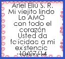 Ariel EliÃº S. R.
Mi viejito lindo 
Lo AMO 
con todo el corazÃ³n
Usted da felicidad a mi existencia 
10/07/14