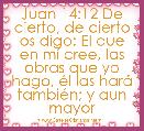 Juan 14:12 De cierto, de cierto os digo: El que en mÃ­ cree, las obras que yo hago, Ã©l las harÃ¡ tambiÃ©n; y aun mayor