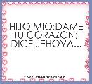 HIJO MIO;DAME TU CORAZON; DICE JEHOVA...