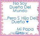        No Soy DueÃ±a Del Mundo

...Pero Si Hija Del DueÃ±o ♥

         Mi Papa Dios.