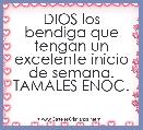 DIOS los bendiga que tengan un excelente inicio de semana. TAMALES ENOC.