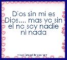 Dios sin mi es Dios.... mas yo sin el no soy nadie ni nada