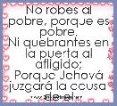 No robes al pobre, porque es pobre,
Ni quebrantes en la puerta al afligido;
Porque JehovÃ¡ juzgarÃ¡ la causa de el