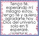 Tengo fÃ©, esperandp mi milagro estoy, tengo fÃ© y quiero agradarte hoy.
Dios del universo solo en tÃ­ esperarÃ©.