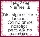 LlegÃÂ³ el Viernes...!!

Dios sigue siendo bueno..
Cambiamos nosotros 
pero ÃÂ©l no cambia..


