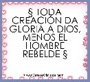 Â§ TODA CREACIÃN DA GLORIA A DIOS, MENOS EL HOMBRE REBELDE Â§ 