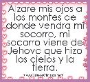 Alzare mis ojos a los montes de donde vendra mi socorro, mi socorro viene de Jehova que hizo los cielos y la tierra.

          