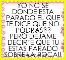 YO NO SE DONDE ESTA PARADO EL QUE TE DICE QUE NO PODRÃS??
PERO DÃJAME DECIRTE QUE TU ESTAS PARADO SOBRE LA ROCA!!
