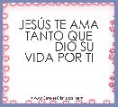  
     JESÃS TE AMA TANTO QUE
         DIO SU VIDA POR TI
    