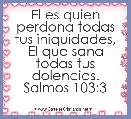 El es quien perdona todas tus iniquidades,
El que sana todas tus dolencias.
Salmos 103:3