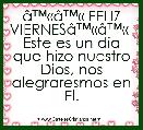 Ã¢â¢Â«Ã¢â¢Â« FELIZ VIERNESÃ¢â¢Â«Ã¢â¢Â«  Este es un dia que hizo nuestro Dios, nos alegraresmos en El.