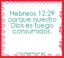 Hebreos 12:29 porque nuestro Dios es fuego consumidor.