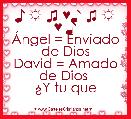 ♪ ☼ ♫ ♥♪ ♫ ☼ ♥ ♪
Ãngel = Enviado de Dios
David = Amado de Dios 
Â¿Y tu que
