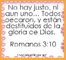 No hay justo, ni aun unoâ¦ Todos pecaron, y estÃ¡n destituidos de la gloria de Dios. 

Romanos 3:10