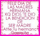FELIZ DIA DE 
LAS MADRES HERMANA
XQ DIOS TE DIO
LA BENDICION DE
SER MADRE
Atte:Tu hermana
Danielita