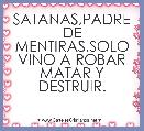 SATANAS,PADRE DE MENTIRAS.SOLO VINO A ROBAR MATAR Y DESTRUIR.
