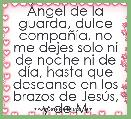 Ãngel de la guarda, dulce compaÃ±Ã­a, no me dejes solo ni de noche ni de dÃ­a, hasta que descanse en los brazos de JesÃºs, y de MarÃ­a.