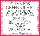 CUANTOS CREEN QUE EL AÃO NUEVO QUE VIENE VA SER DE BENDICIÃN PARA VENEZUELA.

