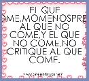 EL QUE COME,MOMENOSPRESIE AL QUE NO COME,Y EL QUE NO COME,NO CRITIQUE AL QUE COME.