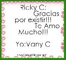                         Ricky C:
              Gracias por existir!!!
               Te Amo Mucho!!!
                 Yo:Vany C