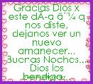 Gracias Dios x este dÃÂ­a Ã¢ËÂ¼ q nos diste, dejanos ver un nuevo amanecer...
Buenas Noches... Dios los bendiga...