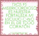 DIOS ES MISERICORDIOSO ES NUESTRA FORTALEZA MI ESCUDO CREO EN EL DE TODO CORAZÃN
