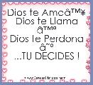 
Dios te AmaÃ¢â¢Â¥
Dios te Llama Ã¢â¢Âª
Dios te Perdona Ã¢ËÂº
...TU DECIDES !