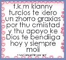 t.k.m kianny turcios te kiero un zhorro graxias por thu amiistad y thu apoyo ke Dios te bendiiga hoy y siempre moii