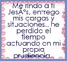 Me rindo a ti JesÃÂºs, entrego mis cargas y situaciones.. he perdido el tiempo actuando en mi propia prudiencia.. 