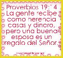 Proverbios 19:14 La gente recibe como herencia casas y dinero, pero una buena esposa es un regalo del SeÃ±or.