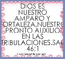 DIOS ES NUESTRO AMPARO Y FORTALEZA,NUESTRO PRONTO AUXILIO EN LAS TRIBULACIONES.SAL 46;1