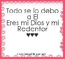 Todo se lo debo a El
Eres mi Dios y mi Redentor
♥♥♥