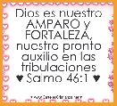 Dios es nuestro AMPARO y FORTALEZA,
nuestro pronto auxilio en las tribulaciones
♥ Salmo 46:1 ♥
