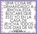 UNA COSA HE DEMANDADO A JEHOVA,ESTA BUSCARE;QUE ESTE YO EN LA CASA DE JEHOVA TODOS LOS DIAS DE MI VIDA.
