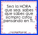 Sea la HORA que sea, sabes que sabes que siempre estoy pensando en TI..