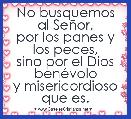 No busquemos al SeÃ±or,
por los panes y los peces,
sino por el Dios benÃ©volo
y misericordioso que es.